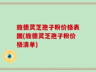 旌德灵芝孢子粉价格表图(旌德灵芝孢子粉价格清单)