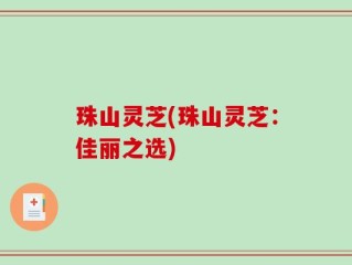 珠山灵芝(珠山灵芝：佳丽之选)
