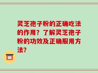 灵芝孢子粉的正确吃法的作用？了解灵芝孢子粉的功效及正确服用方法？