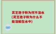 灵芝孢子粉为何不溶水(灵芝孢子粉为什么不能溶解在水中)
