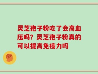 灵芝孢子粉吃了会高血压吗？灵芝孢子粉真的可以提高免疫力吗
