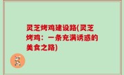 灵芝烤鸡建设路(灵芝烤鸡：一条充满诱惑的美食之路)