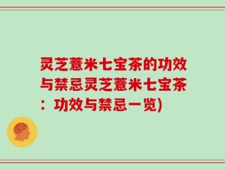 灵芝薏米七宝茶的功效与禁忌灵芝薏米七宝茶：功效与禁忌一览)