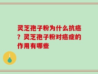 灵芝孢子粉为什么抗癌？灵芝孢子粉对癌症的作用有哪些