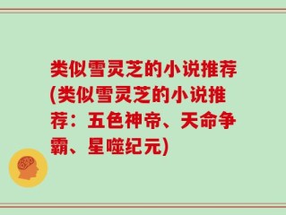 类似雪灵芝的小说推荐(类似雪灵芝的小说推荐：五色神帝、天命争霸、星噬纪元)