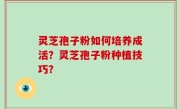 灵芝孢子粉如何培养成活？灵芝孢子粉种植技巧？