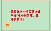 做梦在水中捞灵芝吃好不好(水中捞灵芝，美妙的梦境)
