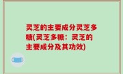灵芝的主要成分灵芝多糖(灵芝多糖：灵芝的主要成分及其功效)