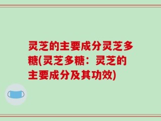灵芝的主要成分灵芝多糖(灵芝多糖：灵芝的主要成分及其功效)