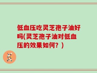低血压吃灵芝孢子油好吗(灵芝孢子油对低血压的效果如何？)