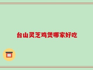 台山灵芝鸡煲哪家好吃