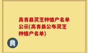 高青县灵芝种植户名单公示(高青县公布灵芝种植户名单)