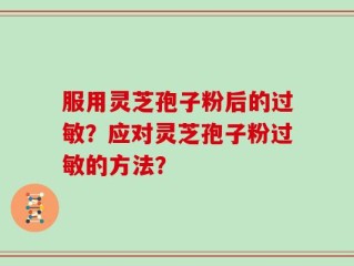 服用灵芝孢子粉后的过敏？应对灵芝孢子粉过敏的方法？