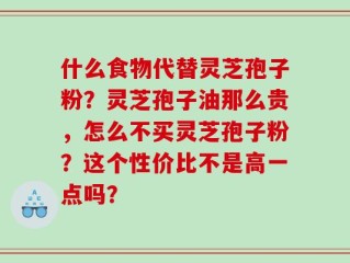 什么食物代替灵芝孢子粉？灵芝孢子油那么贵，怎么不买灵芝孢子粉？这个性价比不是高一点吗？