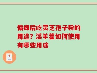 偏瘫后吃灵芝孢子粉的用途？淫羊藿如何使用有哪些用途