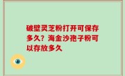 破壁灵芝粉打开可保存多久？海金沙孢子粉可以存放多久