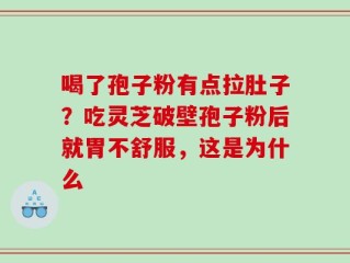 喝了孢子粉有点拉肚子？吃灵芝破壁孢子粉后就胃不舒服，这是为什么