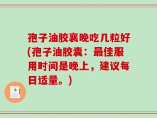 孢子油胶襄晚吃几粒好(孢子油胶囊：最佳服用时间是晚上，建议每日适量。)