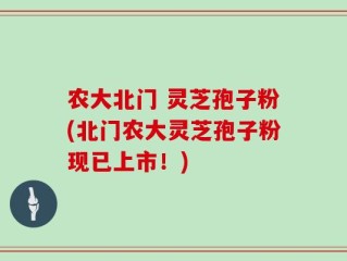 农大北门 灵芝孢子粉(北门农大灵芝孢子粉现已上市！)