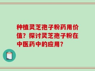 种植灵芝孢子粉药用价值？探讨灵芝孢子粉在中医药中的应用？