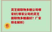 灵芝提取物多糖公司哪家好(哪家公司的灵芝提取物多糖最好？厂家排名解析)