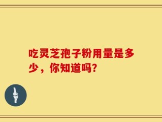 吃灵芝孢子粉用量是多少，你知道吗？