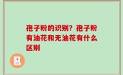 孢子粉的识别？孢子粉有油花和无油花有什么区别