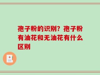 孢子粉的识别？孢子粉有油花和无油花有什么区别