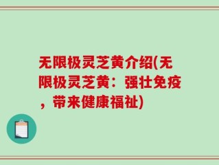 无限极灵芝黄介绍(无限极灵芝黄：强壮免疫，带来健康福祉)
