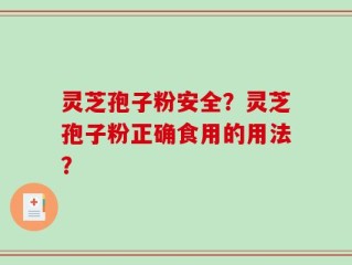 灵芝孢子粉安全？灵芝孢子粉正确食用的用法？