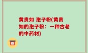 黄贵如 孢子粉(黄贵如的孢子粉：一种古老的中药材)