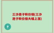 三沙孢子粉价格(三沙孢子粉价格大幅上涨)