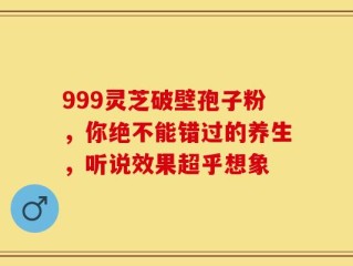999灵芝破壁孢子粉，你绝不能错过的养生，听说效果超乎想象