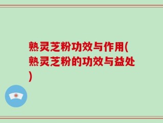 熟灵芝粉功效与作用(熟灵芝粉的功效与益处)