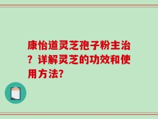 康怡道灵芝孢子粉主治？详解灵芝的功效和使用方法？