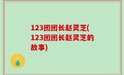 123团团长赵灵芝(123团团长赵灵芝的故事)