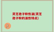 灵芝孢子粉性温(灵芝孢子粉的温性特点)