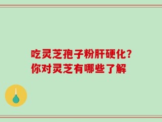 吃灵芝孢子粉肝硬化？你对灵芝有哪些了解