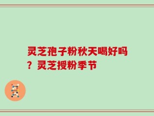 灵芝孢子粉秋天喝好吗？灵芝授粉季节