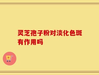 灵芝孢子粉对淡化色斑有作用吗