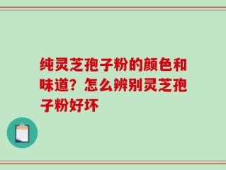 纯灵芝孢子粉的颜色和味道？怎么辨别灵芝孢子粉好坏
