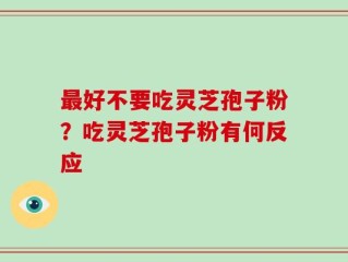 最好不要吃灵芝孢子粉？吃灵芝孢子粉有何反应