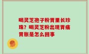 喝灵芝孢子粉胃里长珍珠？喝灵芝粉出现胃痛胃胀是怎么回事