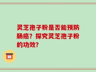 灵芝孢子粉是否能预防肠癌？探究灵芝孢子粉的功效？