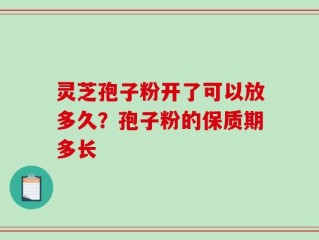 灵芝孢子粉开了可以放多久？孢子粉的保质期多长
