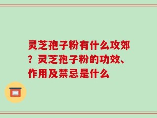 灵芝孢子粉有什么攻郊？灵芝孢子粉的功效、作用及禁忌是什么