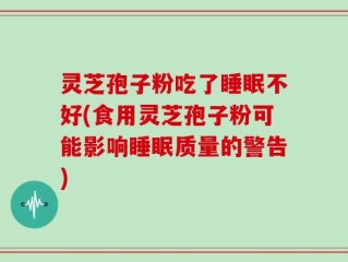 灵芝孢子粉吃了睡眠不好(食用灵芝孢子粉可能影响睡眠质量的警告)