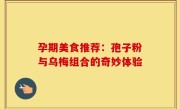孕期美食推荐：孢子粉与乌梅组合的奇妙体验