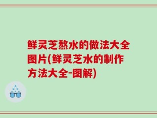 鲜灵芝熬水的做法大全图片(鲜灵芝水的制作方法大全-图解)