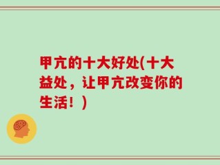 甲亢的十大好处(十大益处，让甲亢改变你的生活！)